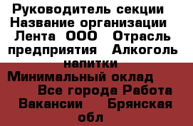 Руководитель секции › Название организации ­ Лента, ООО › Отрасль предприятия ­ Алкоголь, напитки › Минимальный оклад ­ 51 770 - Все города Работа » Вакансии   . Брянская обл.